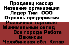 Продавец-кассир › Название организации ­ Лидер Тим, ООО › Отрасль предприятия ­ Розничная торговля › Минимальный оклад ­ 13 000 - Все города Работа » Вакансии   . Челябинская обл.,Катав-Ивановск г.